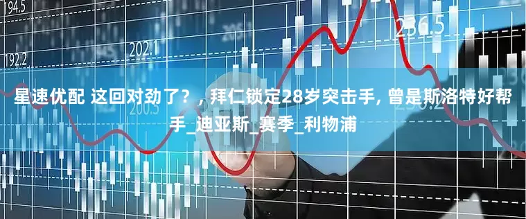 星速优配 这回对劲了？, 拜仁锁定28岁突击手, 曾是斯洛特好帮手_迪亚斯_赛季_利物浦