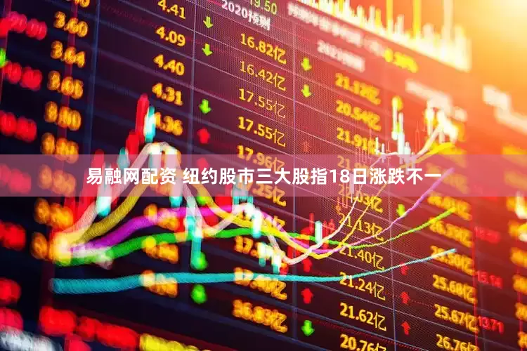 易融网配资 纽约股市三大股指18日涨跌不一
