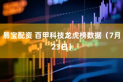 易宝配资 百甲科技龙虎榜数据（7月23日）