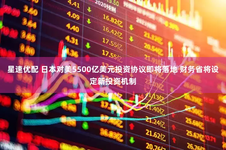 星速优配 日本对美5500亿美元投资协议即将落地 财务省将设定新投资机制