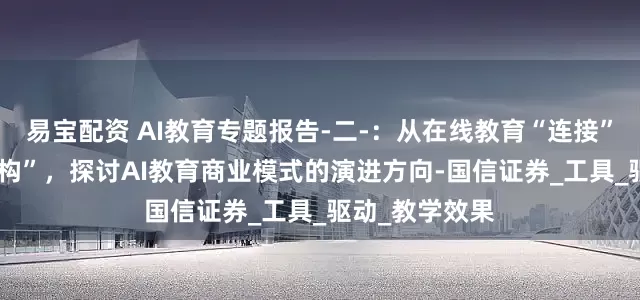 易宝配资 AI教育专题报告-二-:从在线教育“连接”到AI教育“重构”,探讨AI教育商业模式的演进方向-国信证券_工具_驱动_教学效果