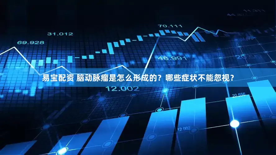 易宝配资 脑动脉瘤是怎么形成的？哪些症状不能忽视？